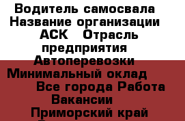 Водитель самосвала › Название организации ­ АСК › Отрасль предприятия ­ Автоперевозки › Минимальный оклад ­ 60 000 - Все города Работа » Вакансии   . Приморский край,Владивосток г.